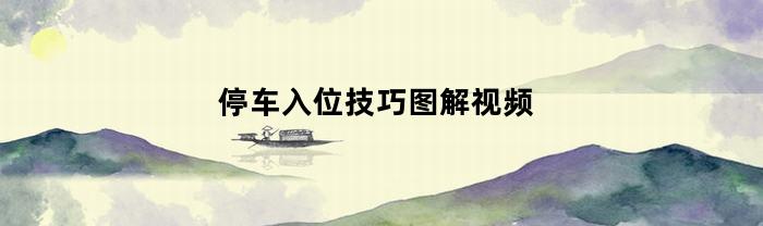 停車入位技巧圖解視頻有哪些？