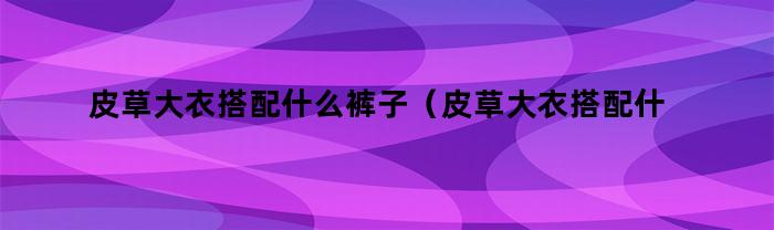 皮草外套搭配什么褲子？