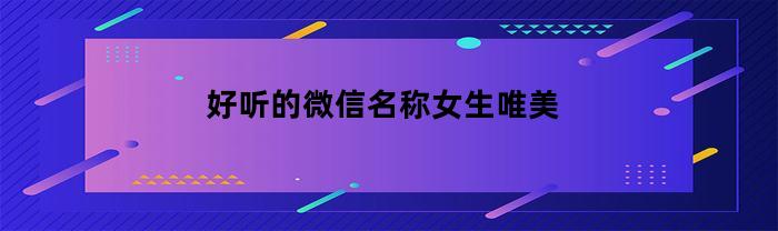 女生好聽唯美的微信名稱有哪些？
