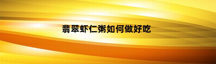 翡翠玉蝦仁粥如何做好吃？