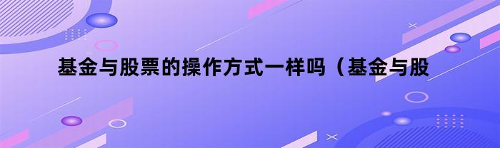股票基金與個股的操作方法一樣嗎