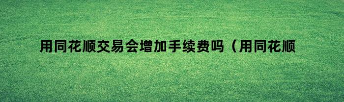 同花顺交易会提升服务费吗以及如何优化服务费？