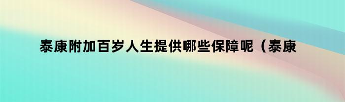 泰康百岁人生额外保障提供什么福利？