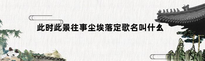此時此景往事塵埃落定，歌名叫什么
