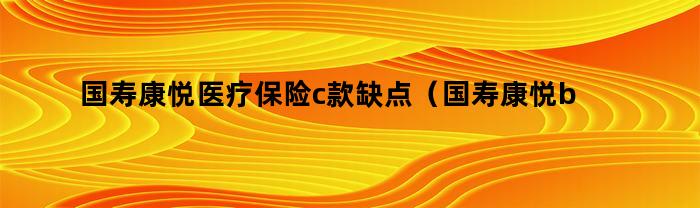 国寿康悦医疗保险c款存在哪些缺陷？