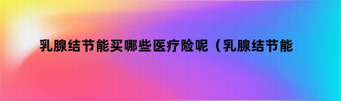 乳腺結節可以買什么醫療保險呢
