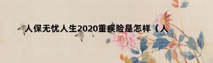 人保无忧人生2020重疾险如何