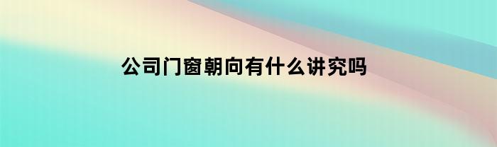 公司門窗朝向有哪些注重嗎