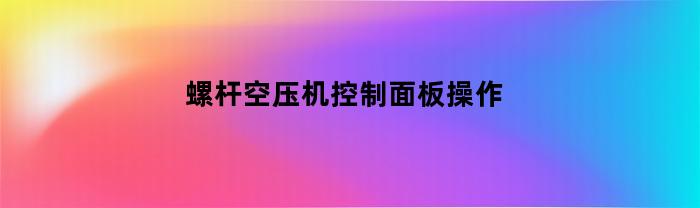 操作螺杆式空气压缩机控制面板