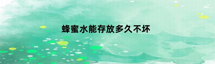 蜂蜜水能儲存多久不壞？