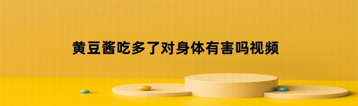 吃太多黃豆醬對身體有害嗎？視頻