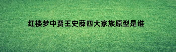 《红楼梦》中贾王史薛四大家族原型是谁？