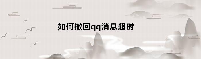 如何撤回超时的 QQ 消息？