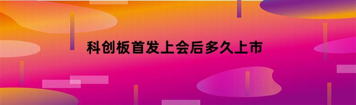 科技创新板首发上市需要多长时间：了解一下整个流程