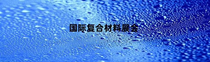 國際復合材料展覽會在哪里？