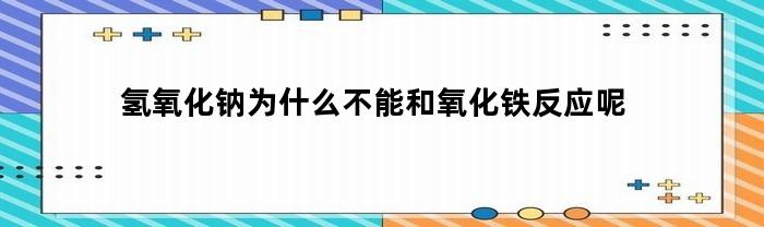 为什么氢氧化钠不能与氧化铁发生反应？