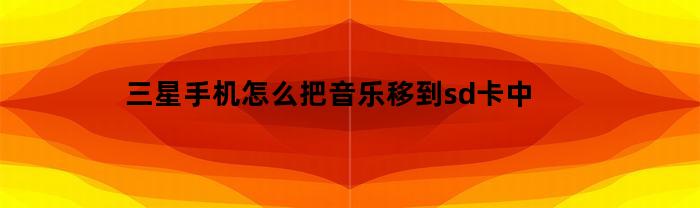 三星手機如何將音樂轉移到sd卡中？