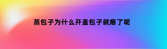 蒸馒头为什么盖开后会变瘪？