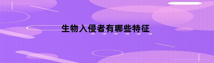 生物入侵者的特征是什么？