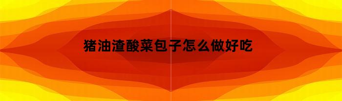 豬油渣酸菜包子怎么做？