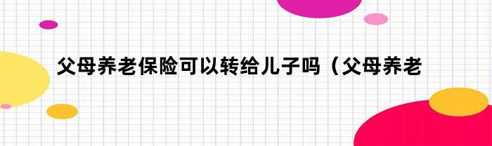 父母養老保險能轉給兒子嗎？