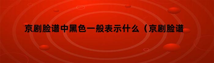 京剧脸谱中黑色代表什么含义？