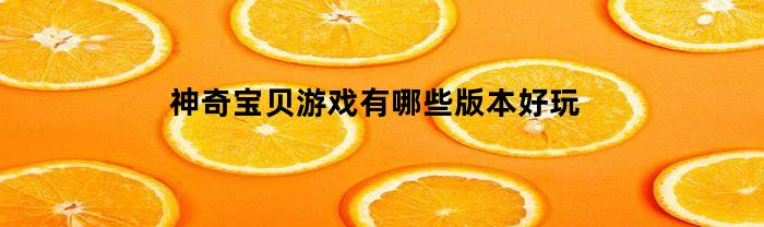 神奇寶貝游戲什么版本號(hào)好玩兒