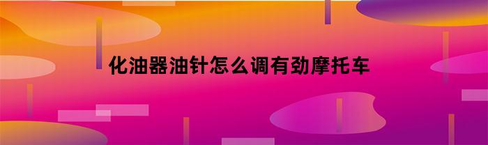 化油器油針怎樣調(diào)帶勁摩托
