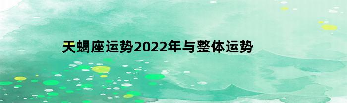 2022年天蝎座运程：事业爆发、财富增长和感情升温
整体运程介绍：全面的发展、彻底的转变和持久的幸福