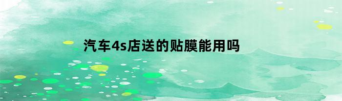 車輛4s店給的貼膜可以用嗎