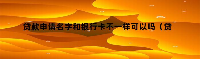 貸款申請名與銀行卡不同可以嗎？