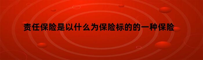 责任险基于什么作为保险标的的一种商业保险？