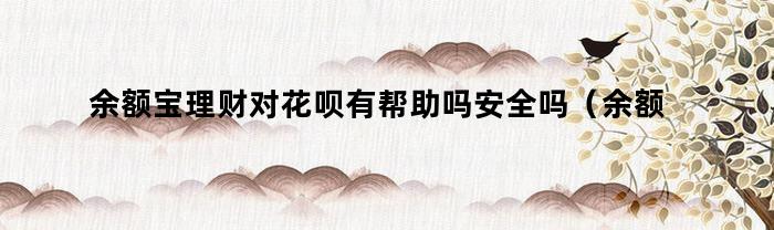 余額寶理財對花唄有幫助嗎？安全嗎？