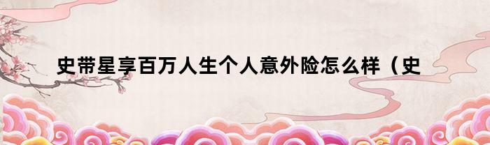 史帶星享上百萬人生道路個人意外險如何