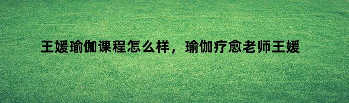 王媛，瑜伽課程內容如何
