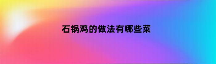 石鍋雞的做法有什么？
