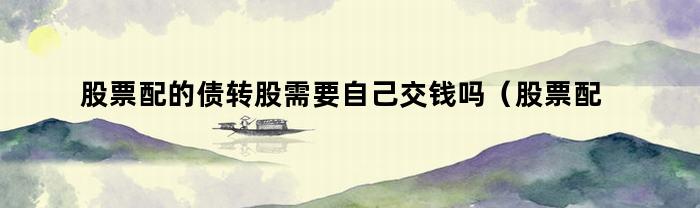 股票配置的債轉股需要自己支付嗎？
