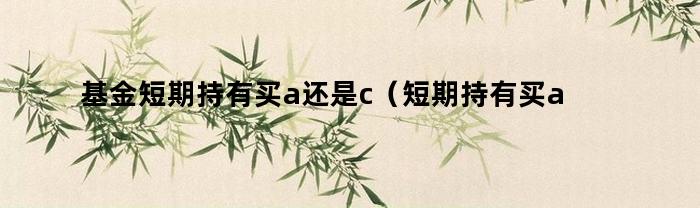 基金短期持有買a還是c