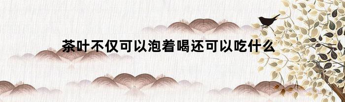 茶不但可以泡著喝，還可以怎么做