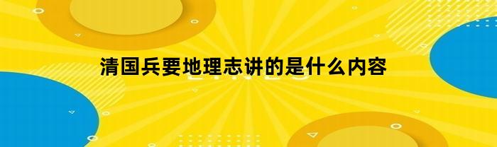 清國兵要地理志，講了什么具體內容