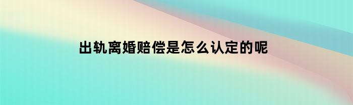 婚內(nèi)出軌賠付，是如何評(píng)定的