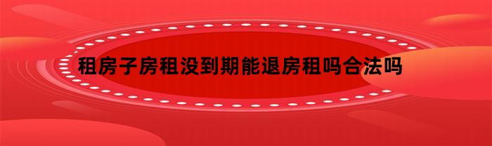 租房房租沒(méi)到期，能退房嗎？違法嗎