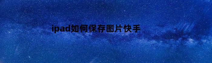 ipad如何保存圖片？快手視頻