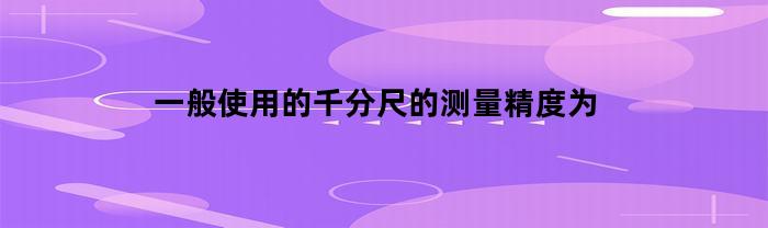 一般使用的千分尺的檢測(cè)精度為多少