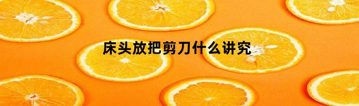 臥室床頭放把剪刀，有什么講究