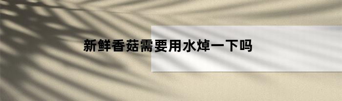 怎样才能让新鲜香菇更美味？是否需要用水焯一下？