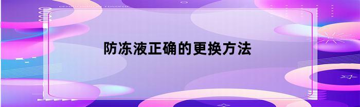 汽車防凍液，正確拆換方式