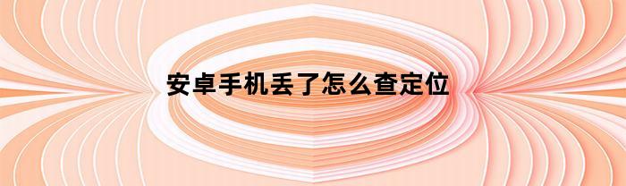 安卓機丟失，怎么查定位