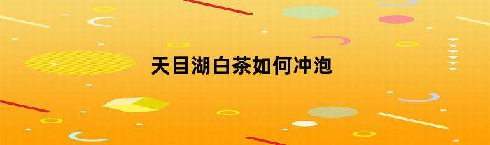 天目湖白茶，怎樣沖泡
