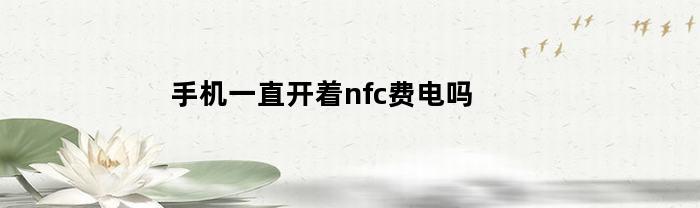 手機一直開了nfc耗電嗎